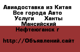 Авиадоставка из Китая - Все города Авто » Услуги   . Ханты-Мансийский,Нефтеюганск г.